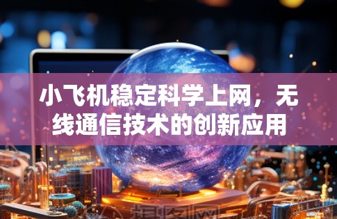 小飞机稳定科学上网，无线通信技术的创新应用