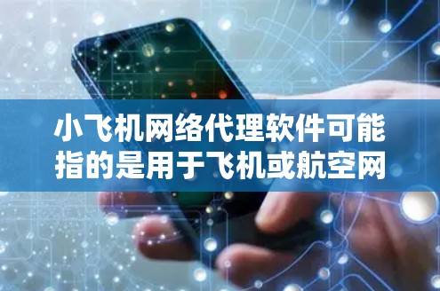 小飞机网络代理软件可能指的是用于飞机或航空网络中进行数据代理和通信的软件。以下是一些可能的解释和相关信息
