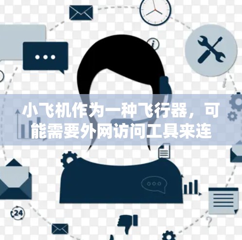 小飞机作为一种飞行器，可能需要外网访问工具来连接互联网或与外部系统通信。以下是一些可能的解决方案和工具