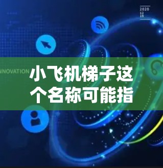 小飞机梯子这个名称可能指的是某种用于飞机维修或飞行训练的设备或工具。如果你需要下载最新版本的软件或相关技术资料，建议通过以下途径获取