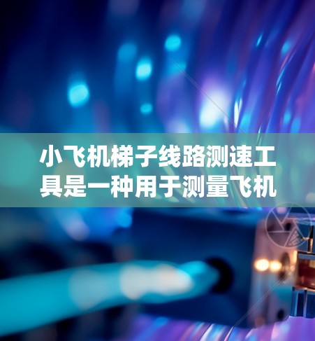 小飞机梯子线路测速工具是一种用于测量飞机传动系统转速的设备，通常用于检测传动带或梯子的旋转速度。以下是对该工具的详细分析和总结