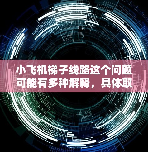 小飞机梯子线路这个问题可能有多种解释，具体取决于上下文。以下是一些可能的解释和设计思路