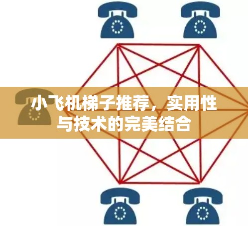 小飞机梯子推荐，实用性与技术的完美结合