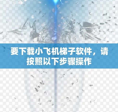 要下载小飞机梯子软件，请按照以下步骤操作
