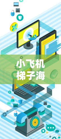 小飞机梯子海外线路可能是指小飞机项目（可能是某个特定项目或产品）在海外市场的销售或合作线路。如果你指的是小飞机梯子在海外市场的推广或应用，以下是一些可能的解释和相关信息
