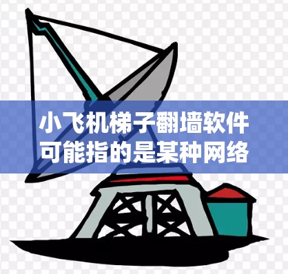小飞机梯子翻墙软件可能指的是某种网络工具，旨在帮助用户绕过网络防火墙或访问受限的网站。以下是一些相关信息和建议