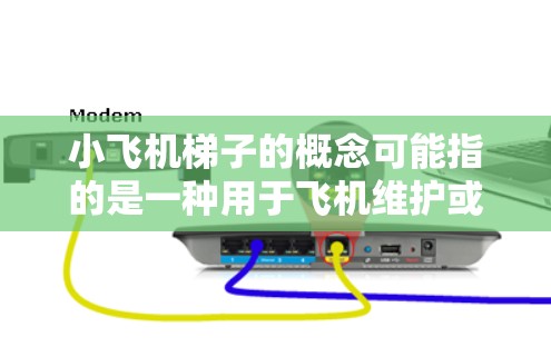 小飞机梯子的概念可能指的是一种用于飞机维护或操作的特殊梯子，设计用于满足飞机特定环境下的需求。以下是对这一概念的详细分析和总结