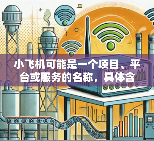 小飞机可能是一个项目、平台或服务的名称，具体含义取决于上下文。如果你指的是某个特定的项目、平台或服务，请提供更多背景信息，以便我能更好地解答你的问题