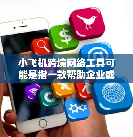 小飞机跨境网络工具可能是指一款帮助企业或个人实现跨境网络通信、数据传输或业务合作的工具。以下是一些可能的功能和特点，供你参考