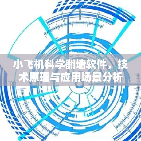 小飞机科学翻墙软件，技术原理与应用场景分析