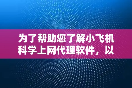 为了帮助您了解小飞机科学上网代理软件，以下是一些可能的步骤和资源，供您参考