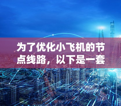 为了优化小飞机的节点线路，以下是一套系统化的解决方案，涵盖了拓扑结构、路由算法、物理层优化、分布式系统、负载均衡、数据缓存、网络虚拟化、数据中心优化和智能算法等多个方面
