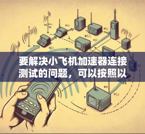 要解决小飞机加速器连接测试的问题，可以按照以下步骤进行