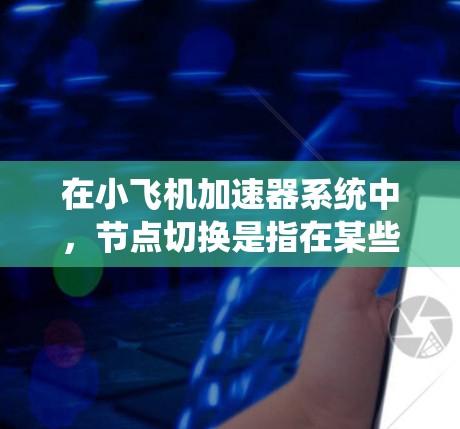 在小飞机加速器系统中，节点切换是指在某些情况下，任务或数据需要从一个节点转移到另一个节点。这可能发生在节点故障、负载均衡、维护或迁移等情况下。以下是设计一个有效的节点切换机制的步骤
