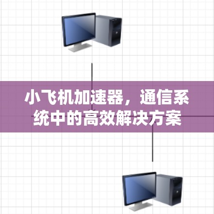 小飞机加速器，通信系统中的高效解决方案