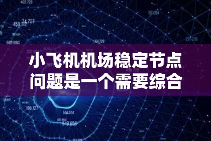小飞机机场稳定节点问题是一个需要综合考虑多个因素的问题。以下是一些可能的原因和解决方法