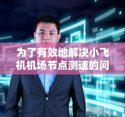 为了有效地解决小飞机机场节点测速的问题，我们需要明确测速的具体对象和目的，并基于此制定相应的解决方案。以下是针对不同测速场景的详细分析和解决方案