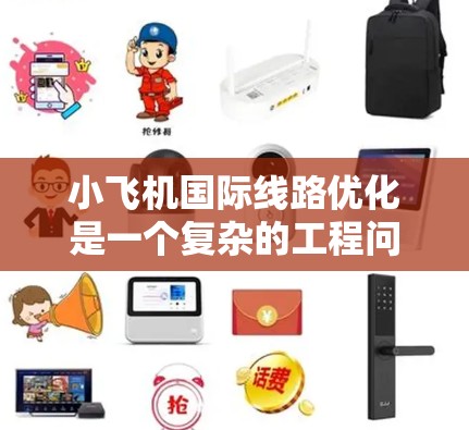 小飞机国际线路优化是一个复杂的工程问题，涉及到飞行路线规划、燃油效率、载重能力、成本控制以及环保因素等多个方面。以下是一些可能的优化方向和方法