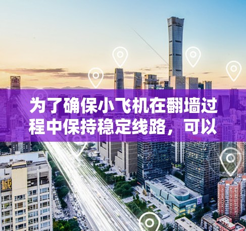 为了确保小飞机在翻墙过程中保持稳定线路，可以从以下几个方面进行分析和解决方案