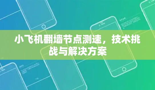 小飞机翻墙节点测速，技术挑战与解决方案