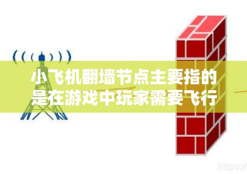 小飞机翻墙节点主要指的是在游戏中玩家需要飞行飞机来翻越地形障碍，比如高山、城墙或其他结构。以下是一些关键点和解释