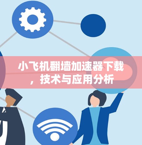 小飞机翻墙加速器下载，技术与应用分析