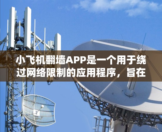 小飞机翻墙APP是一个用于绕过网络限制的应用程序，旨在允许用户访问被防火墙阻止的网站和内容。以下是关于该应用的详细分析和总结