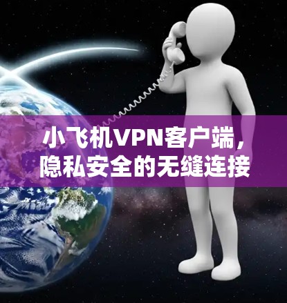 小飞机VPN客户端，隐私安全的无缝连接