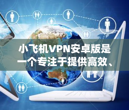 小飞机VPN安卓版是一个专注于提供高效、安全的网络访问服务的应用程序，旨在帮助用户在移动设备上实现匿名网 browsing 和防止网络监控。以下是关于小飞机VPN安卓版的一些详细信息