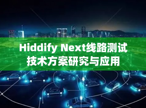 Hiddify Next线路测试技术方案研究与应用