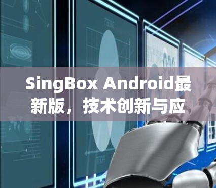 SingBox Android最新版，技术创新与应用潜力