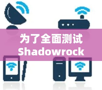 为了全面测试Shadowrocket的iOS线路，您可以按照以下步骤进行
