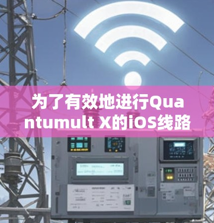 为了有效地进行Quantumult X的iOS线路测试，您可以按照以下步骤进行