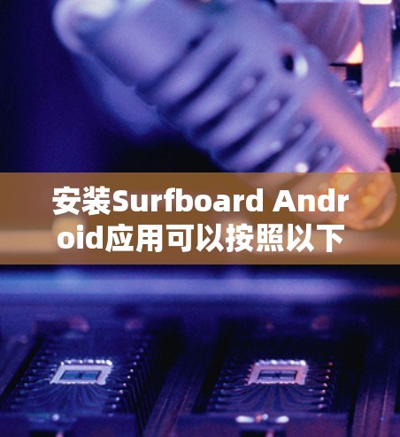 安装Surfboard Android应用可以按照以下步骤进行