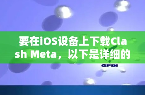 要在iOS设备上下载Clash Meta，以下是详细的步骤指南