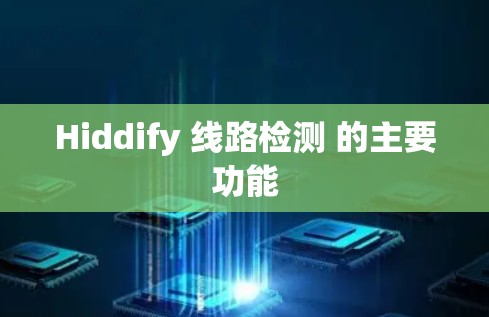 Hiddify 线路检测 的主要功能