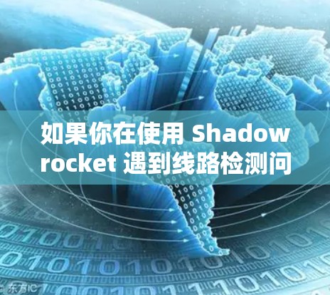 如果你在使用 Shadowrocket 遇到线路检测问题，以下是一些可能的原因和解决方法
