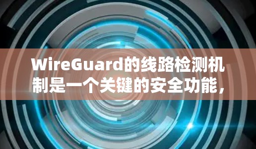 WireGuard的线路检测机制是一个关键的安全功能，旨在确保连接的安全性和可靠性。以下是对WireGuard线路检测的详细解析