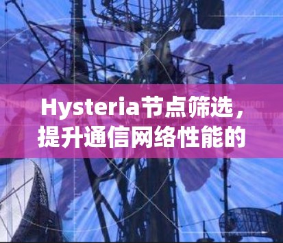 Hysteria节点筛选，提升通信网络性能的关键技术