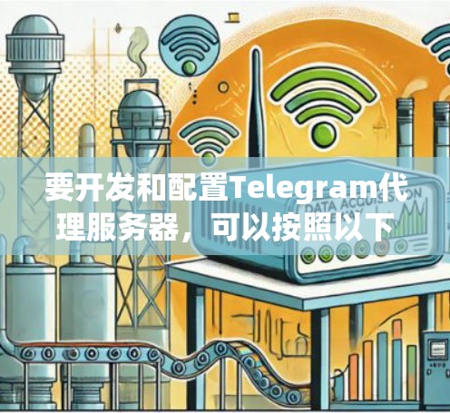 要开发和配置Telegram代理服务器，可以按照以下步骤进行