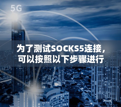 为了测试SOCKS5连接，可以按照以下步骤进行