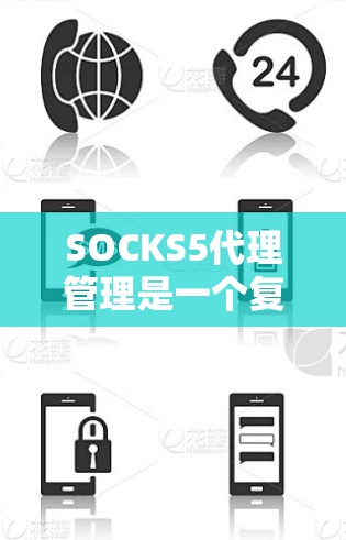 SOCKS5代理管理是一个复杂但重要的任务，涉及多个方面的配置和管理。以下是对SOCKS5代理管理的详细指南