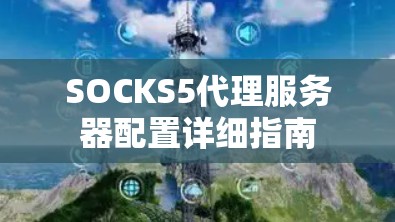 SOCKS5代理服务器配置详细指南