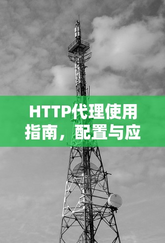 HTTP代理使用指南，配置与应用技巧
