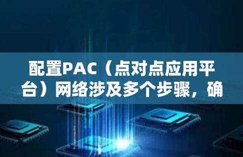 配置PAC（点对点应用平台）网络涉及多个步骤，确保其顺利运行需要仔细的网络设置和配置。以下是分步骤的指南