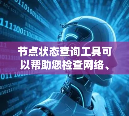 节点状态查询工具可以帮助您检查网络、系统或应用中的节点状态，确保系统的稳定运行。常见的工具和方法包括