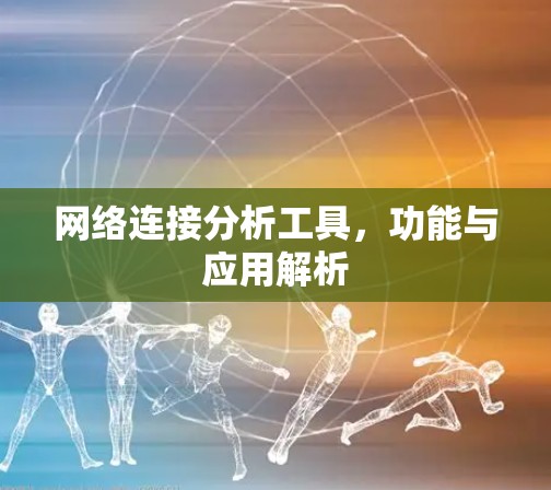 网络连接分析工具，功能与应用解析