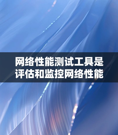 网络性能测试工具是评估和监控网络性能的关键资源，帮助识别瓶颈并优化网络性能。以下是针对网络性能测试工具的详细分析