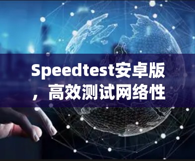 Speedtest安卓版，高效测试网络性能的最佳选择