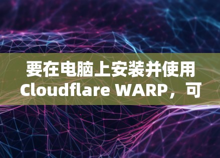 要在电脑上安装并使用Cloudflare WARP，可以按照以下步骤操作